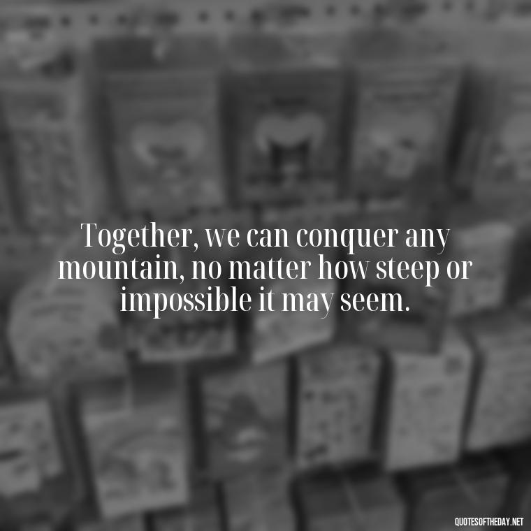 Together, we can conquer any mountain, no matter how steep or impossible it may seem. - Short Motivational Quotes For Husband