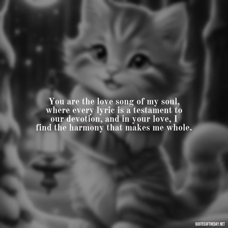 You are the love song of my soul, where every lyric is a testament to our devotion, and in your love, I find the harmony that makes me whole. - Love Quotes For Her Shakespeare