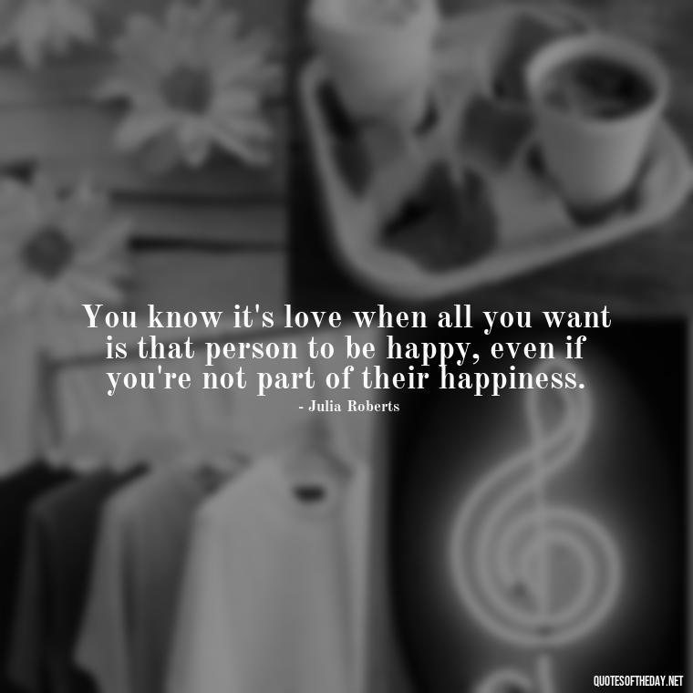 You know it's love when all you want is that person to be happy, even if you're not part of their happiness. - Quotes About A Love Story