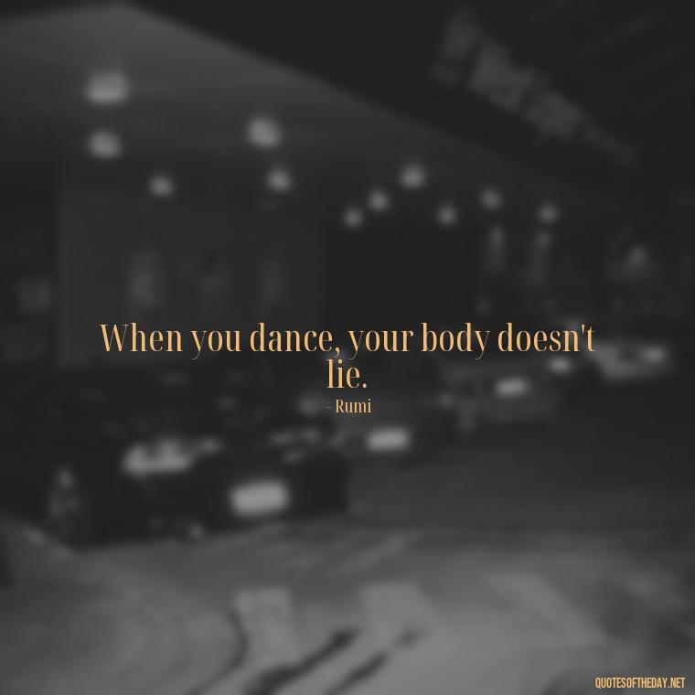 When you dance, your body doesn't lie. - Rumi Short Quotes