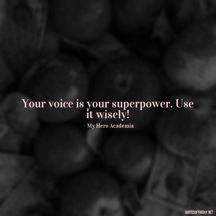 Your voice is your superpower. Use it wisely! - Anime Short Quotes