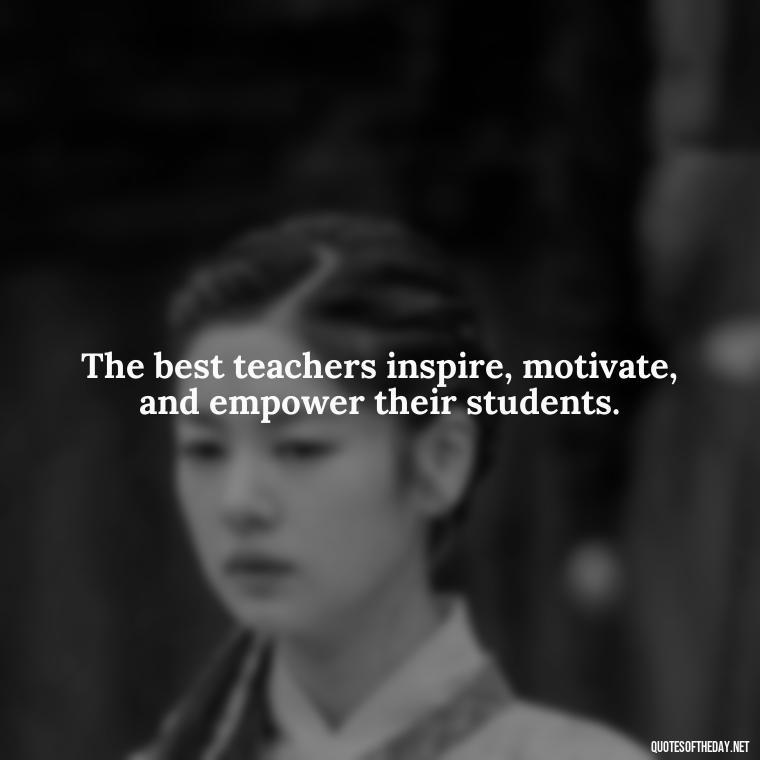 The best teachers inspire, motivate, and empower their students. - Short Teacher Appreciation Quotes