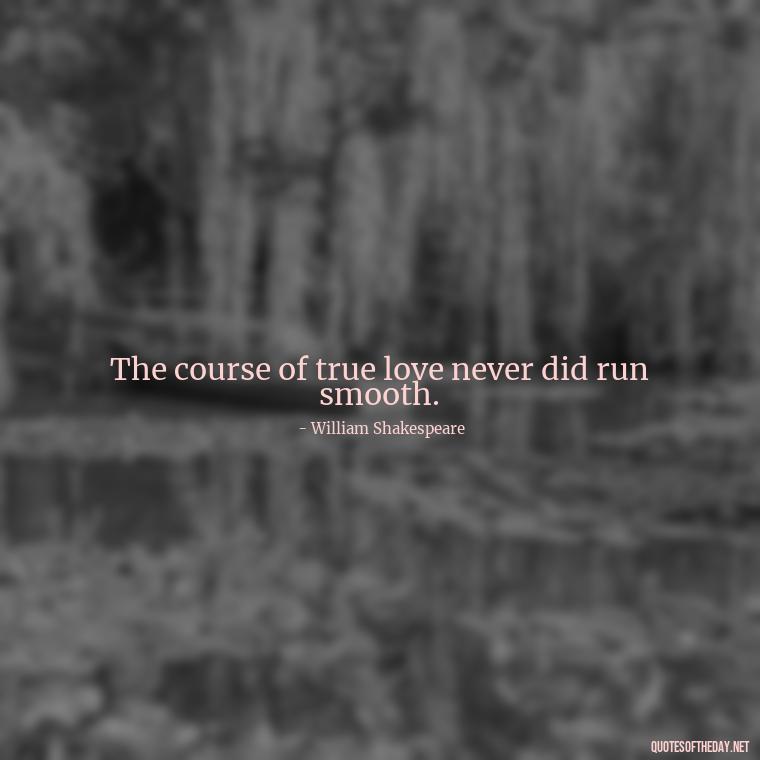 The course of true love never did run smooth. - Mysterious Love Quotes