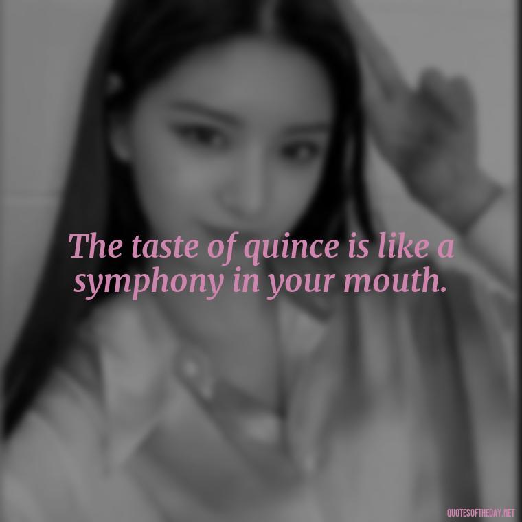 The taste of quince is like a symphony in your mouth. - Short Quince Quotes