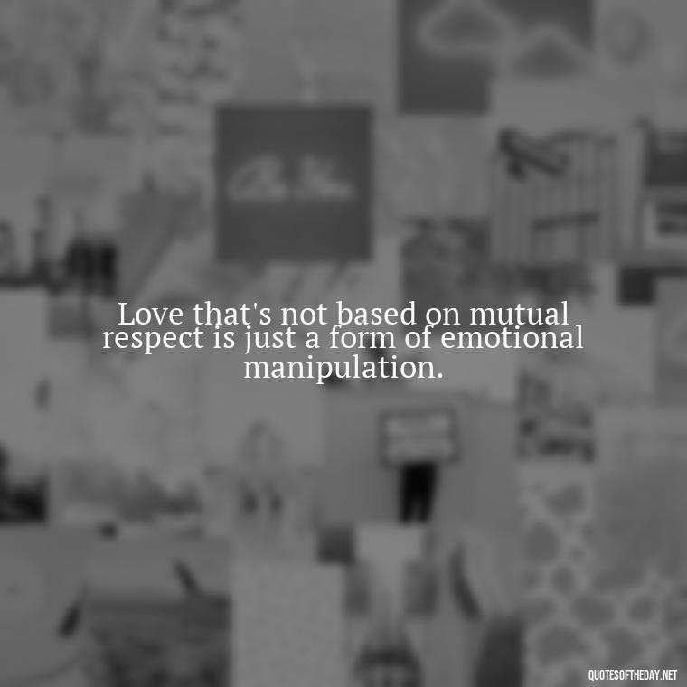 Love that's not based on mutual respect is just a form of emotional manipulation. - Deep Wrong Love Quotes