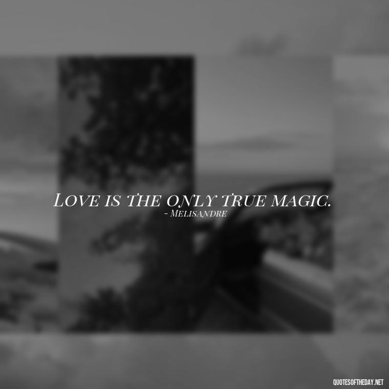 Love is the only true magic. - Love Quotes From Game Of Thrones