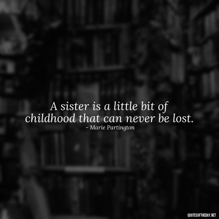 A sister is a little bit of childhood that can never be lost. - Quotes About Love For Sister