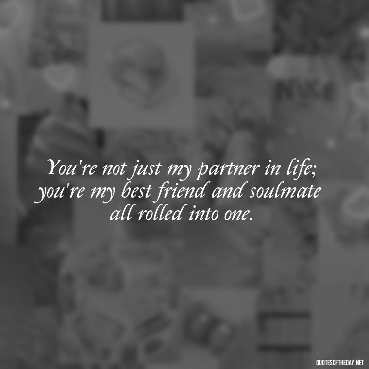 You're not just my partner in life; you're my best friend and soulmate all rolled into one. - Love Quotes To Say To Her