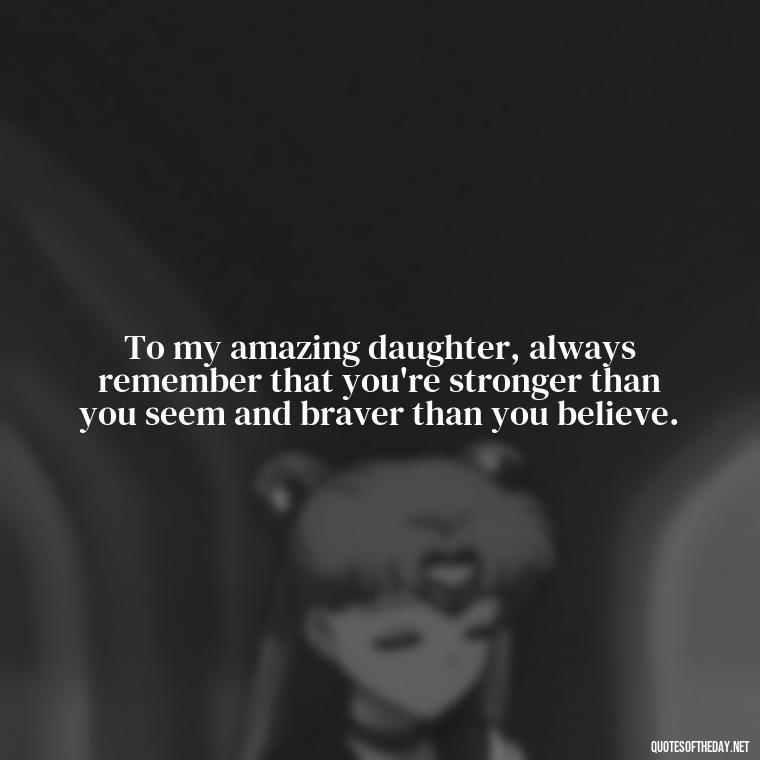 To my amazing daughter, always remember that you're stronger than you seem and braver than you believe. - Short Graduation Quotes From Parents To Daughter