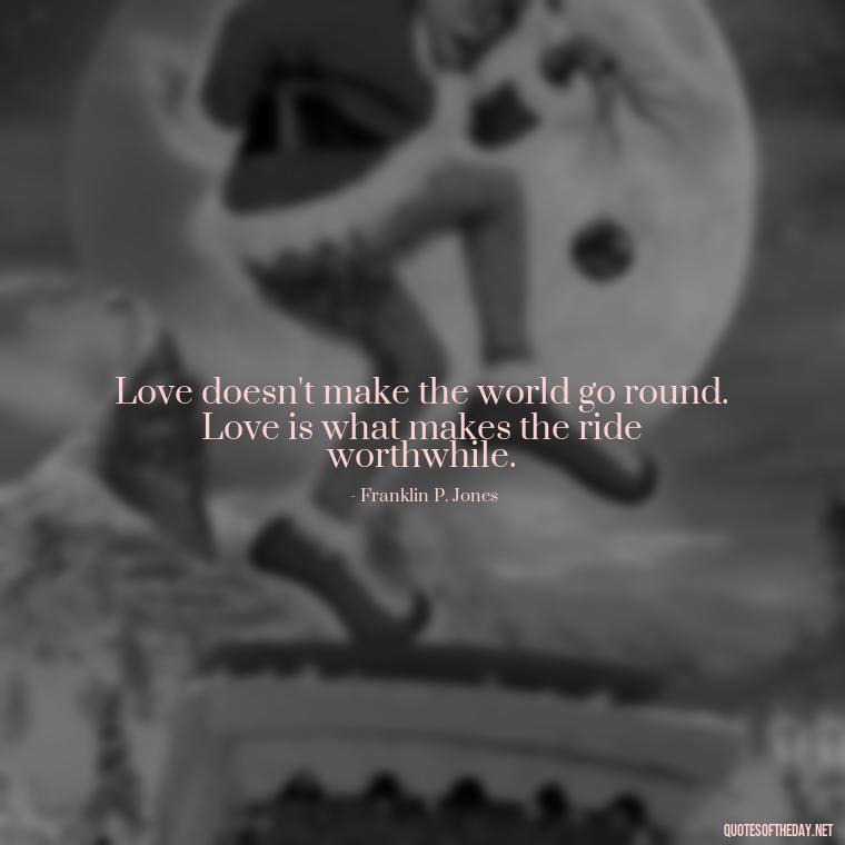 Love doesn't make the world go round. Love is what makes the ride worthwhile. - Magical Love Quotes