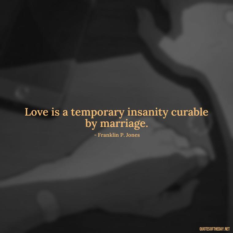 Love is a temporary insanity curable by marriage. - Love Is A Mistake Quotes