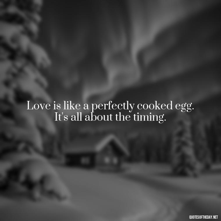 Love is like a perfectly cooked egg. It's all about the timing. - Michael Scott Quotes On Love