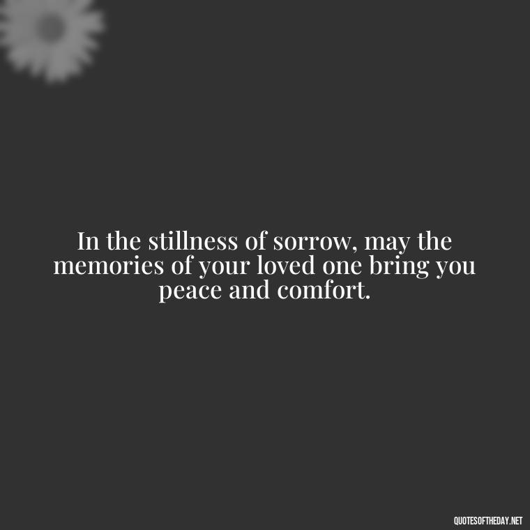 In the stillness of sorrow, may the memories of your loved one bring you peace and comfort. - Inspirational Quotes To Someone Who Lost A Loved One