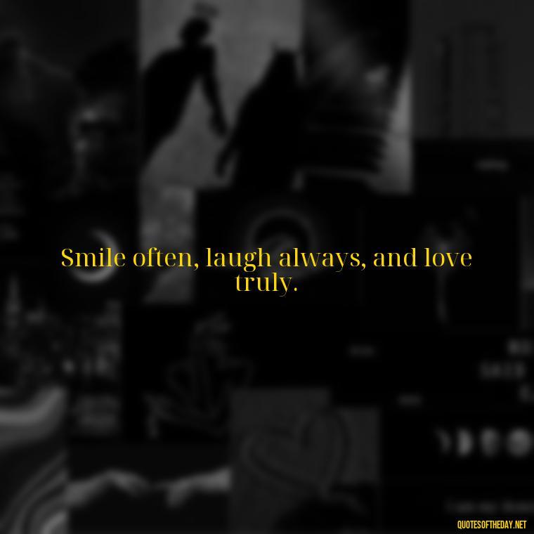 Smile often, laugh always, and love truly. - Short Quotes On Pinterest