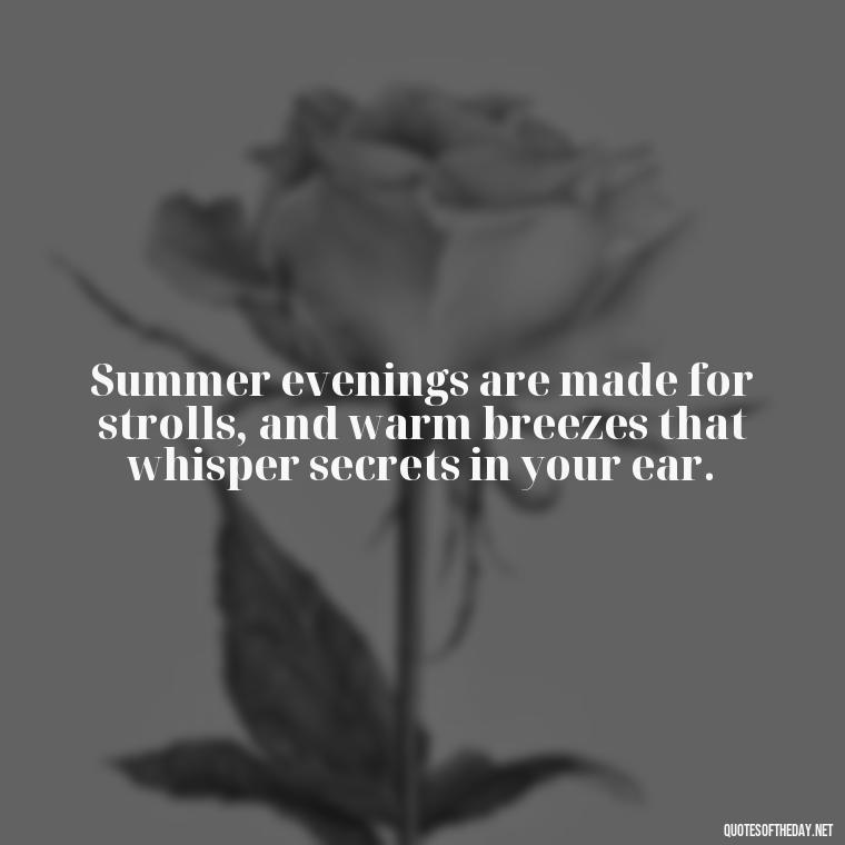 Summer evenings are made for strolls, and warm breezes that whisper secrets in your ear. - Quotes About Summer Nights