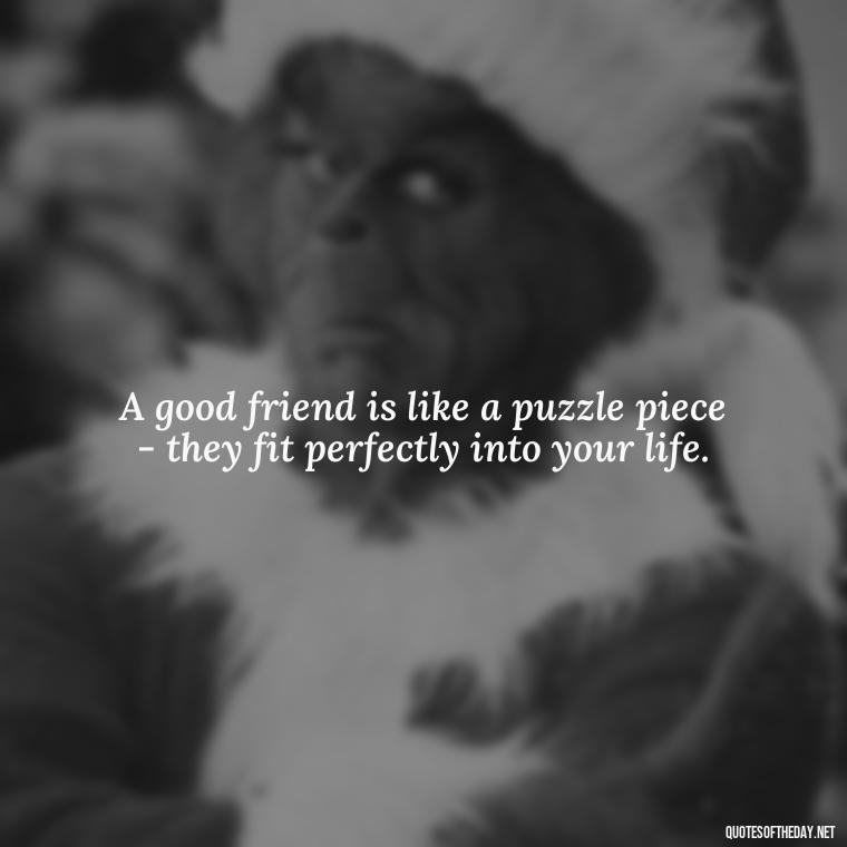 A good friend is like a puzzle piece - they fit perfectly into your life. - I Love You My Friend Quotes