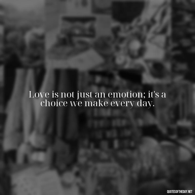 Love is not just an emotion; it's a choice we make every day. - Loneliness And Love Quotes