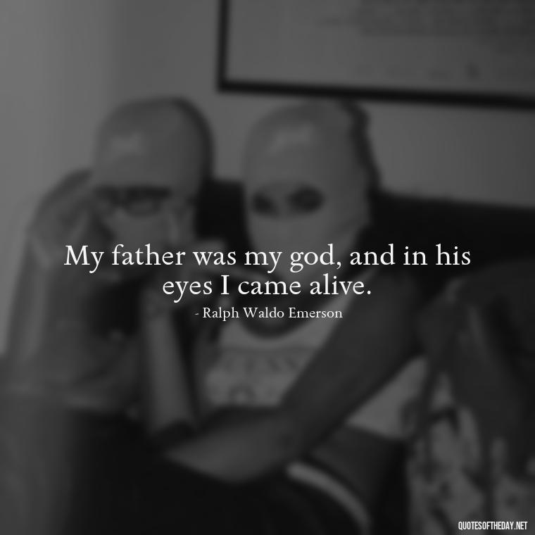 My father was my god, and in his eyes I came alive. - Short Dead Dad Quotes