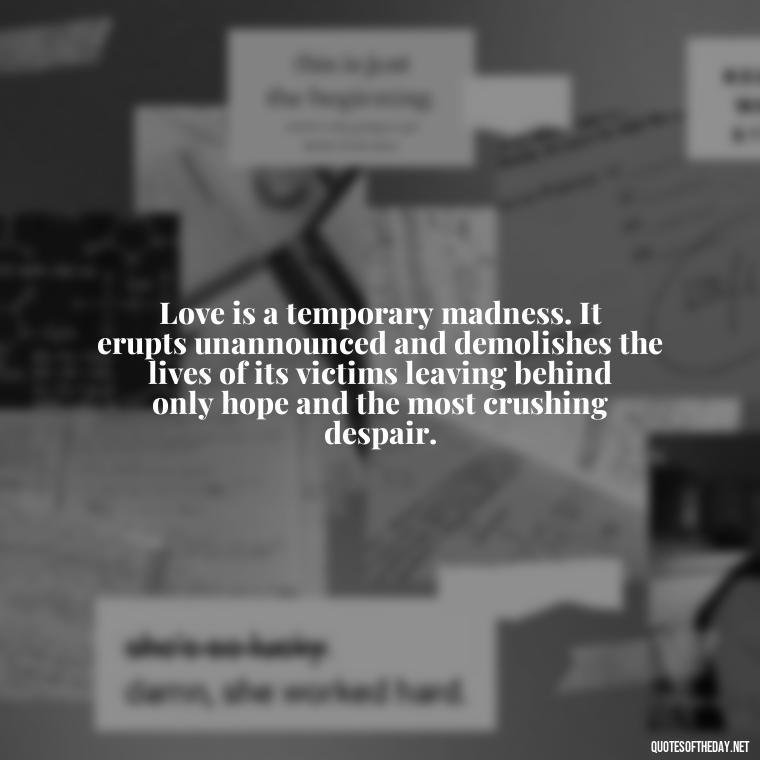 Love is a temporary madness. It erupts unannounced and demolishes the lives of its victims leaving behind only hope and the most crushing despair. - Instagram Quotes About Love