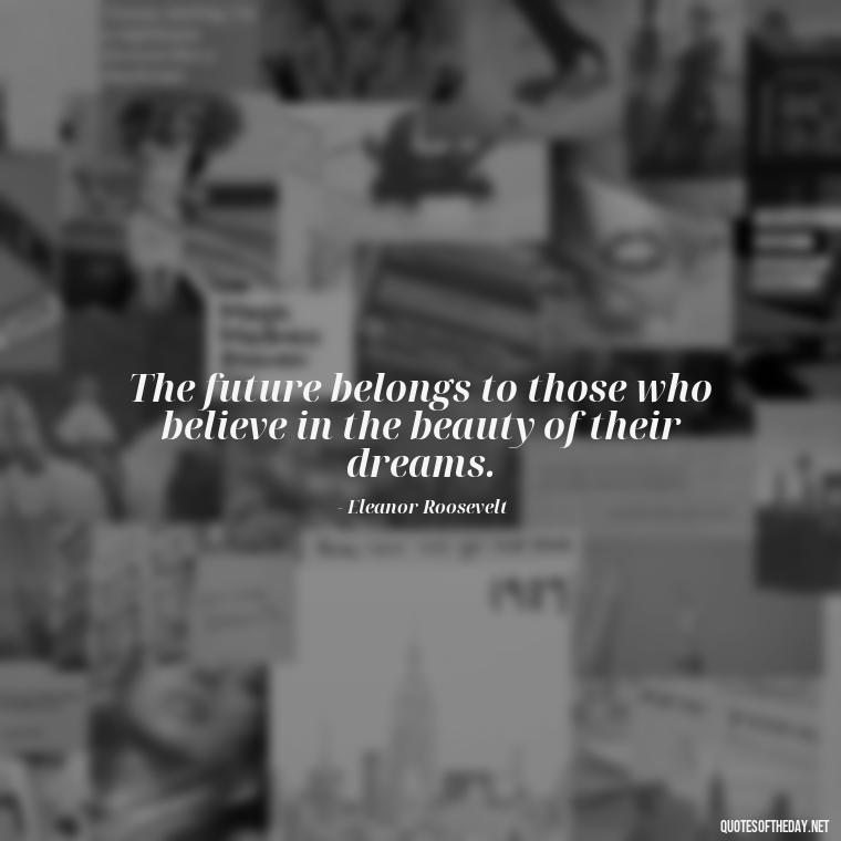 The future belongs to those who believe in the beauty of their dreams. - Short Coach Quotes