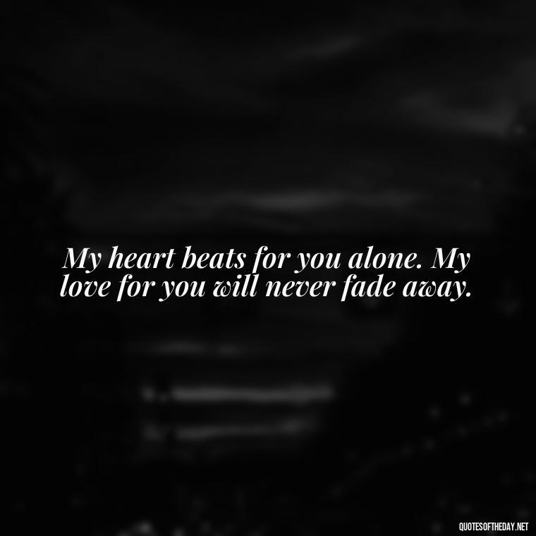 My heart beats for you alone. My love for you will never fade away. - Love Passion Quotes For Him