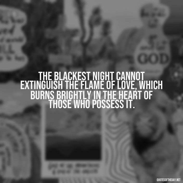 The blackest night cannot extinguish the flame of love, which burns brightly in the heart of those who possess it. - Quotes About Love Black And White