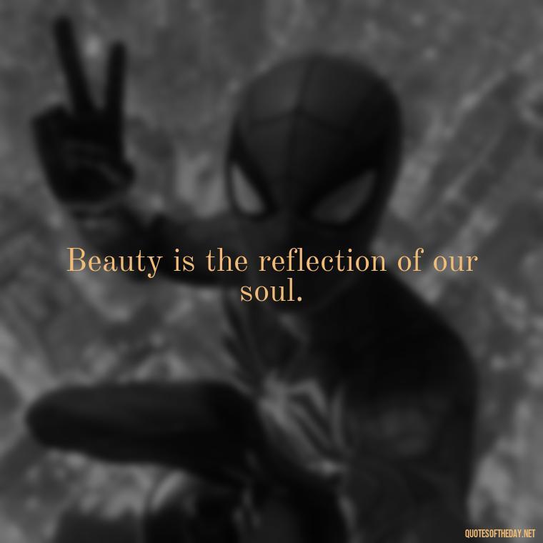 Beauty is the reflection of our soul. - Short Beauty Quotes For Her