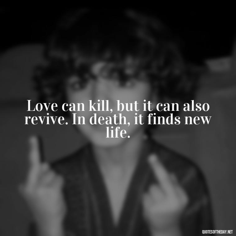 Love can kill, but it can also revive. In death, it finds new life. - Quotes About Dying For Love