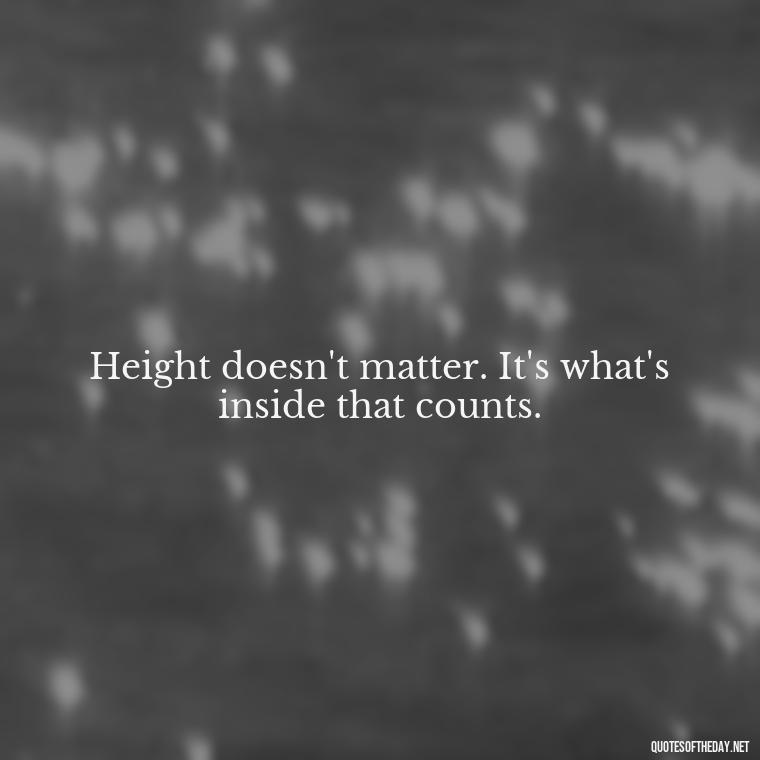 Height doesn't matter. It's what's inside that counts. - Mean Short Quotes