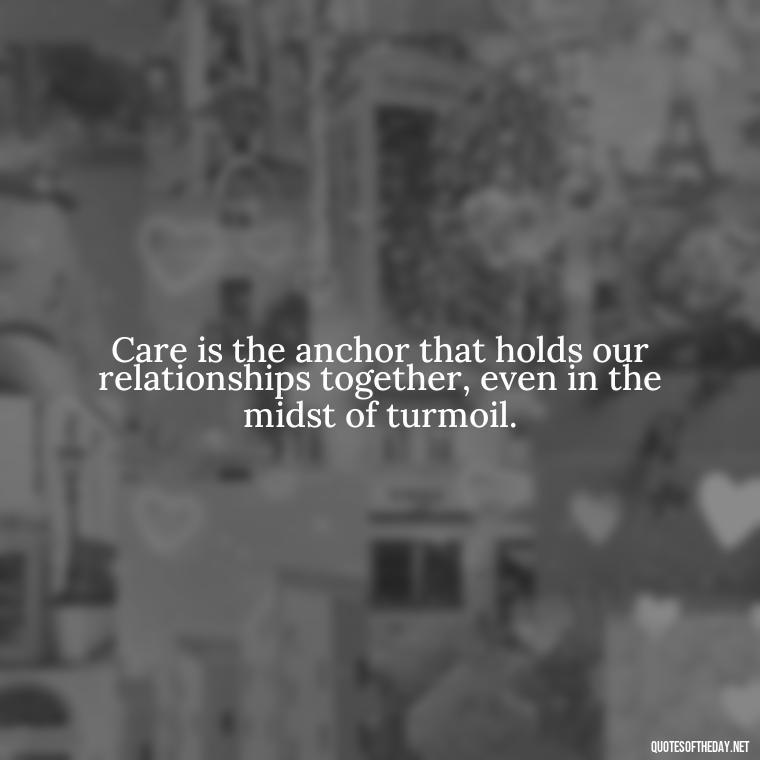 Care is the anchor that holds our relationships together, even in the midst of turmoil. - Love Quotes Care