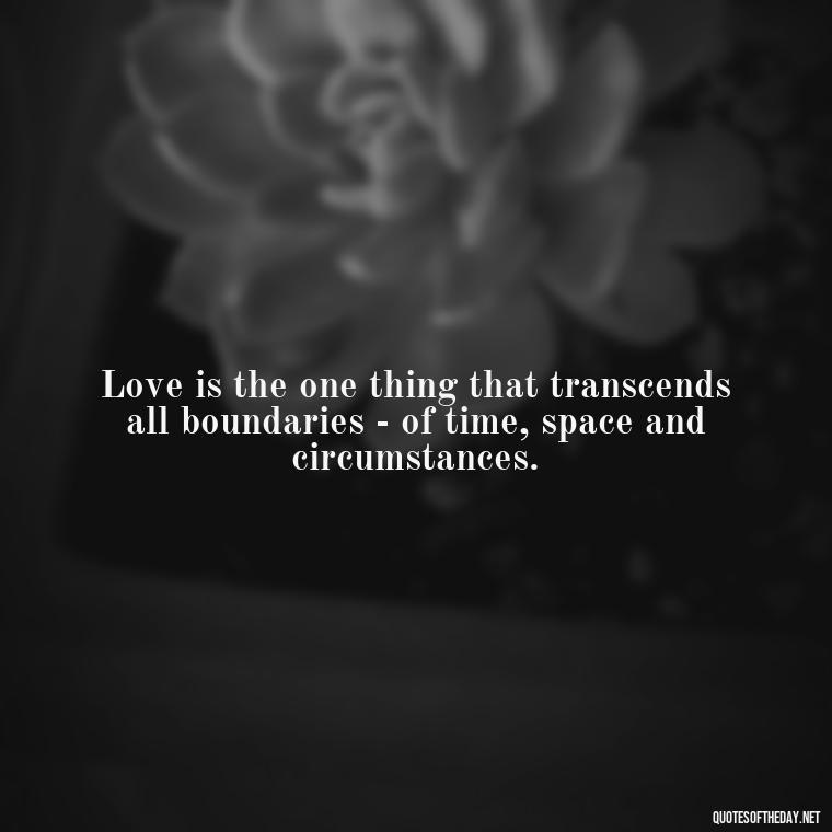 Love is the one thing that transcends all boundaries - of time, space and circumstances. - Quotes About Love Urdu