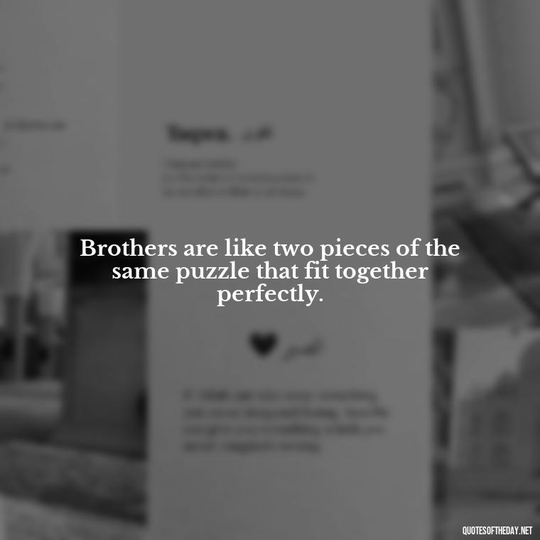 Brothers are like two pieces of the same puzzle that fit together perfectly. - I Love You Quotes For Brother