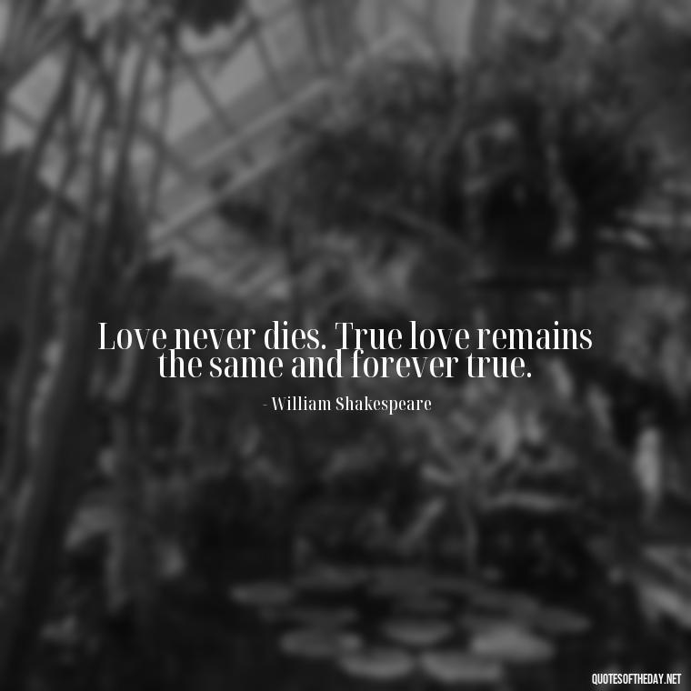 Love never dies. True love remains the same and forever true. - Quotes About Dying For Love