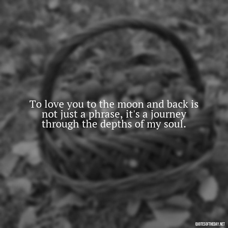 To love you to the moon and back is not just a phrase, it's a journey through the depths of my soul. - Love U To The Moon And Back Quotes