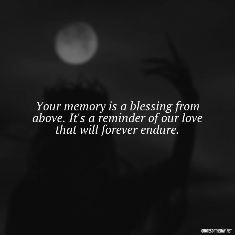 Your memory is a blessing from above. It's a reminder of our love that will forever endure. - Quotes For Missing A Loved One In Heaven