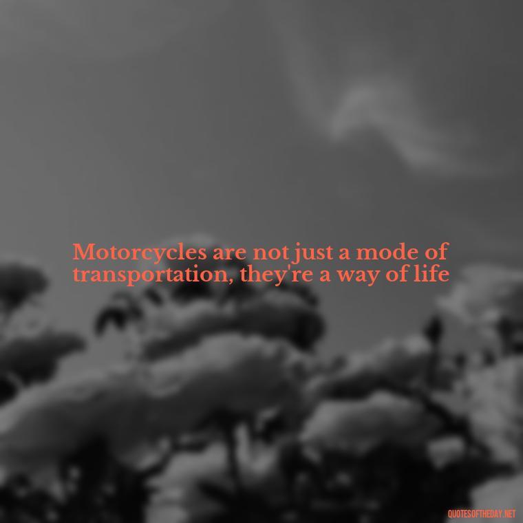 Motorcycles are not just a mode of transportation, they're a way of life - Short Motorcycle Quotes