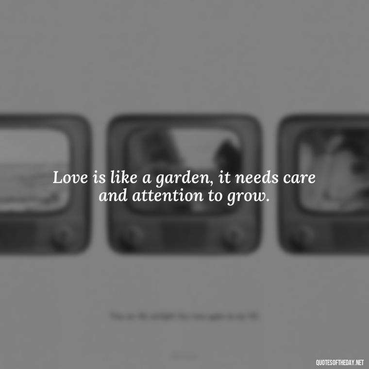 Love is like a garden, it needs care and attention to grow. - Anais Nin Love Quotes