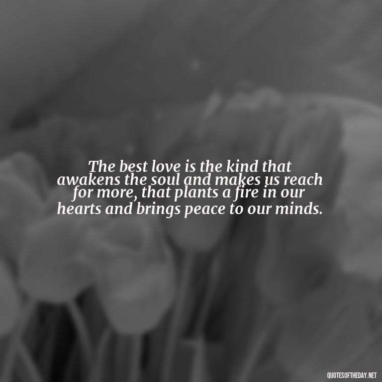 The best love is the kind that awakens the soul and makes us reach for more, that plants a fire in our hearts and brings peace to our minds. - Kurt Cobain Quotes On Love