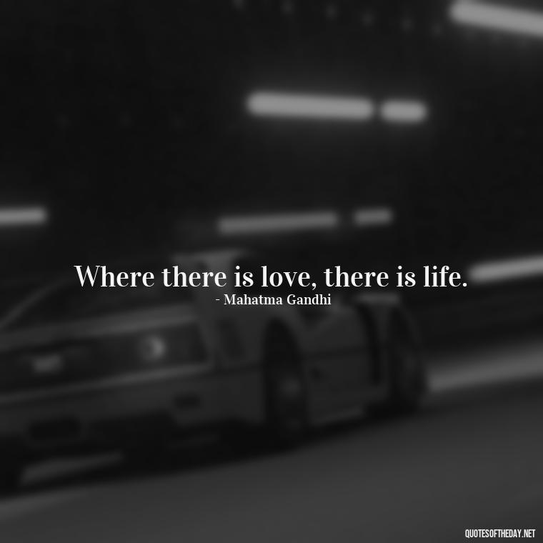 Where there is love, there is life. - Love Quotes For Your Bf