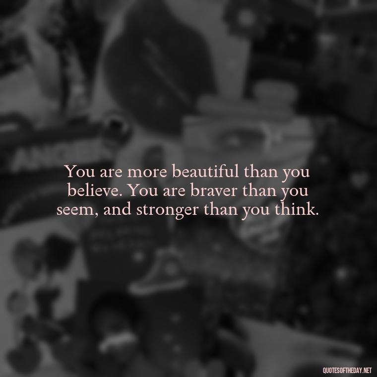 You are more beautiful than you believe. You are braver than you seem, and stronger than you think. - Short Beauty Quotes For Her