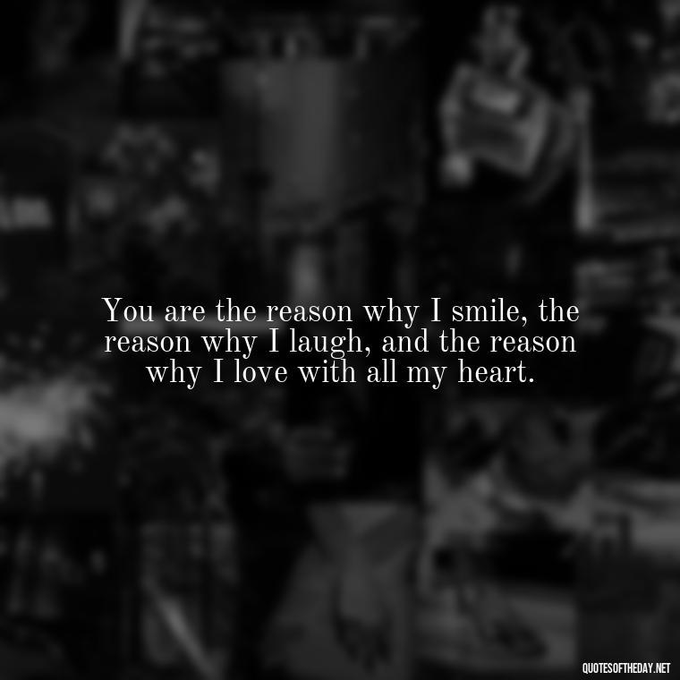 You are the reason why I smile, the reason why I laugh, and the reason why I love with all my heart. - I Want To Be With You Love Quotes