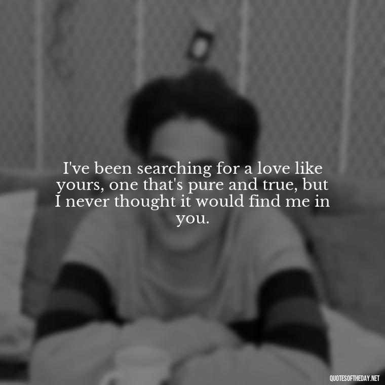 I've been searching for a love like yours, one that's pure and true, but I never thought it would find me in you. - Short Song Lyrics Taylor Swift Quotes