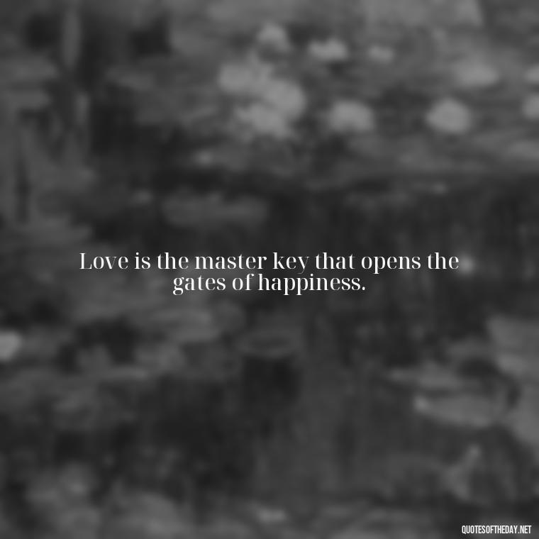 Love is the master key that opens the gates of happiness. - I Love You For Her Quotes