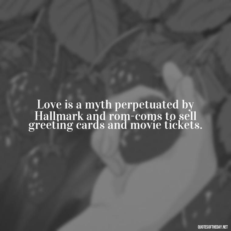 Love is a myth perpetuated by Hallmark and rom-coms to sell greeting cards and movie tickets. - Fooling Quotes About Love