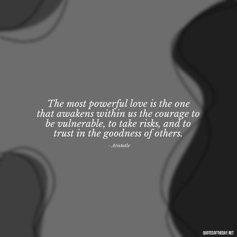 The most powerful love is the one that awakens within us the courage to be vulnerable, to take risks, and to trust in the goodness of others. - Ancient Quotes On Love