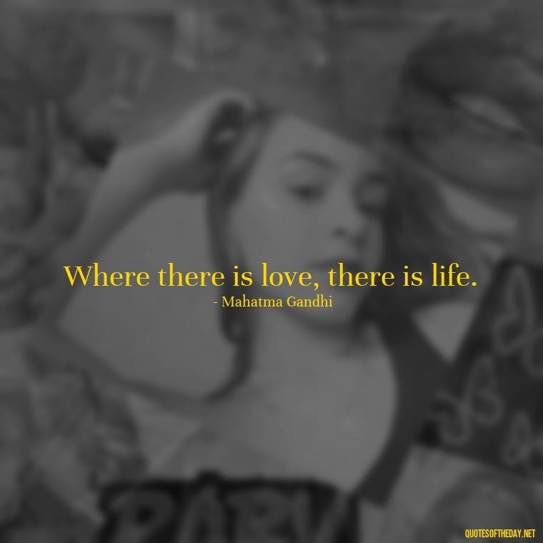 Where there is love, there is life. - Define True Love Quotes