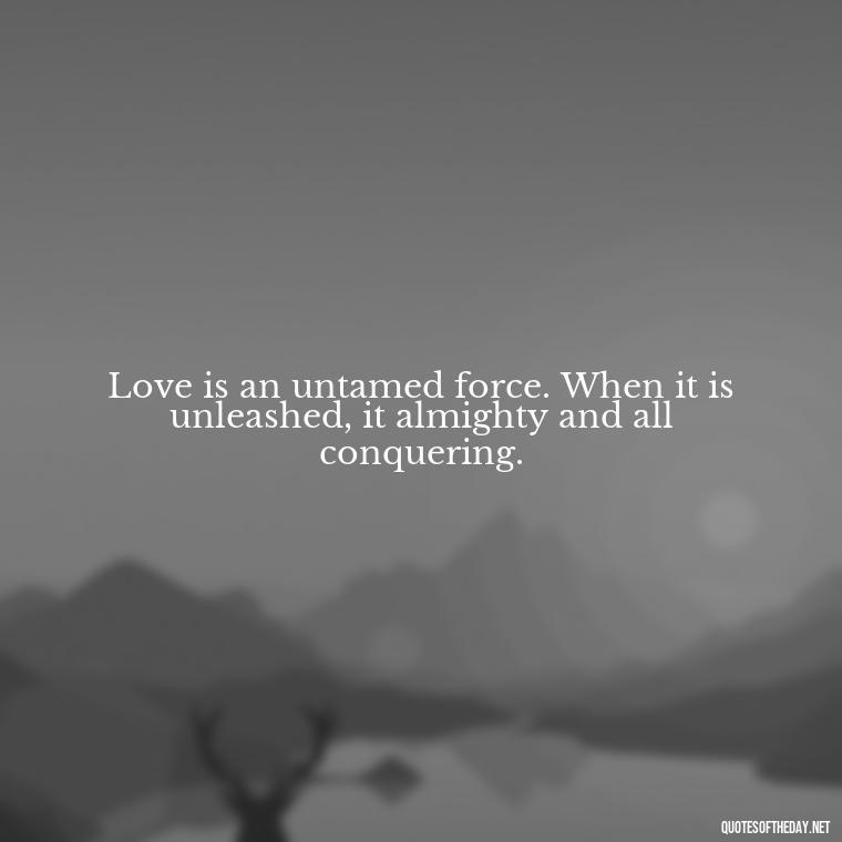 Love is an untamed force. When it is unleashed, it almighty and all conquering. - Love Marriage Success Quotes