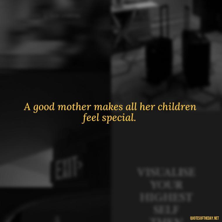 A good mother makes all her children feel special. - Daughter Quotes From Mom I Love You