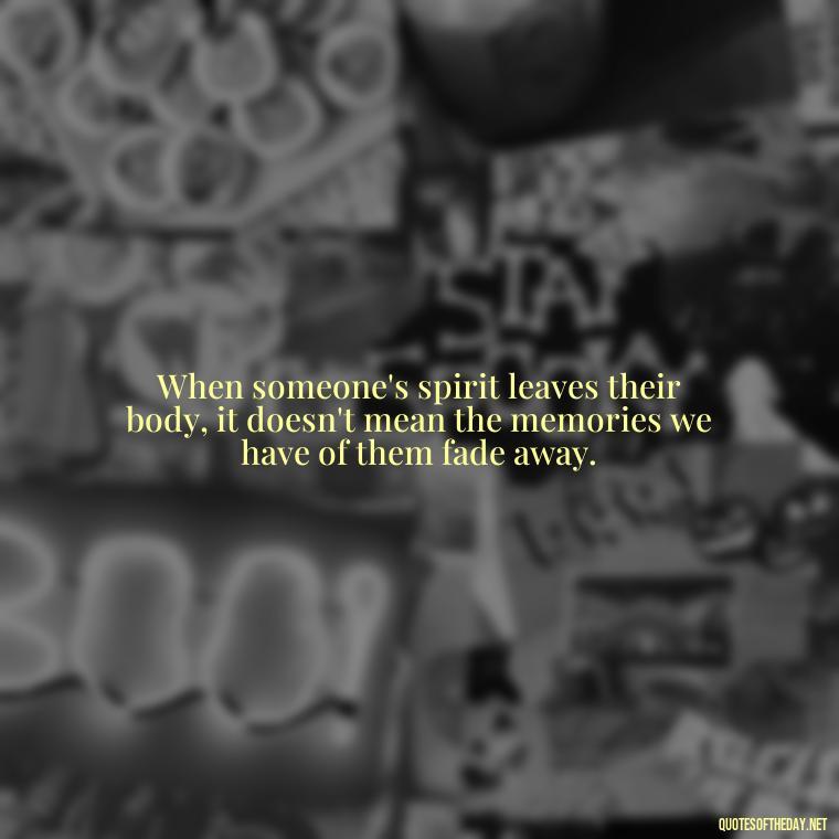 When someone's spirit leaves their body, it doesn't mean the memories we have of them fade away. - Grandpa In Heaven Short Quotes