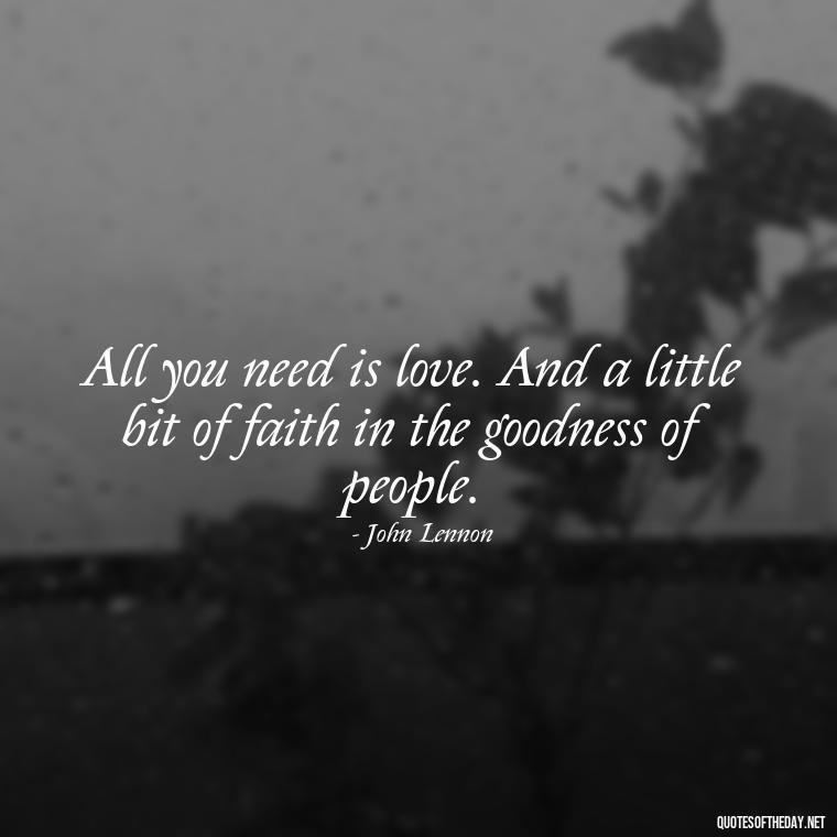 All you need is love. And a little bit of faith in the goodness of people. - All U Need Is Love Quotes